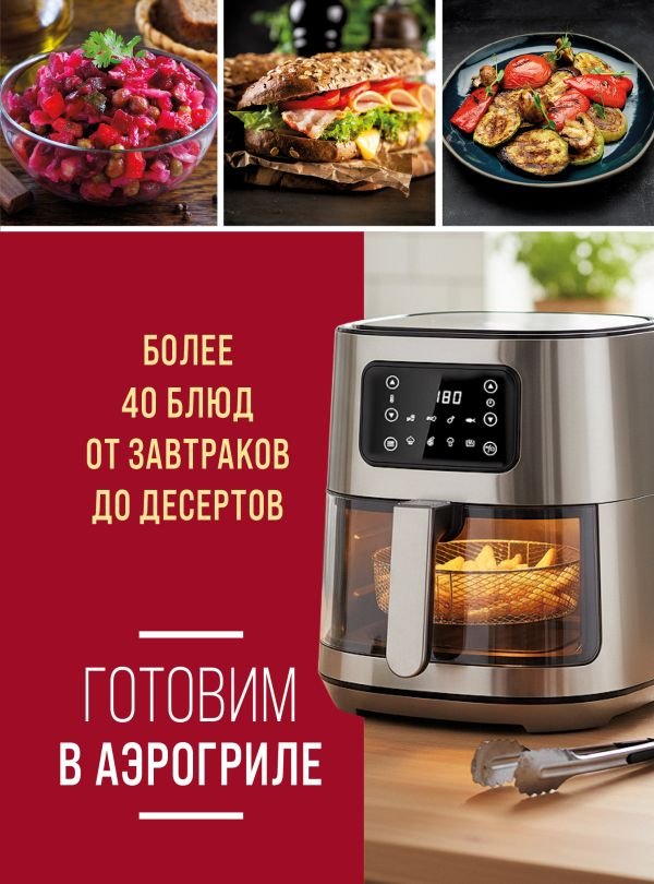 Готовим в аэрогриле. Более 40 блюд от завтраков до десертов