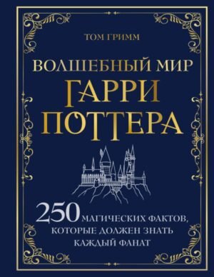 cover1__w600-7695 Волшебный мир Гарри Поттера. 250 магических фактов, которые должен знать каждый фанат