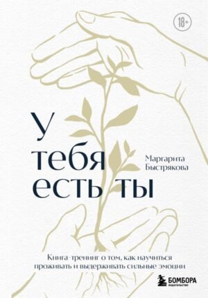 У тебя есть ты. Книга-тренинг о том, как научиться проживать и выдерживать сильные эмоции (2ое издание. Исправленное. Дополненное)