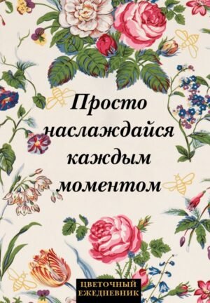 Просто наслаждайся каждым моментом! Цветочный ежедневник (А5, 72 л., недатированный)