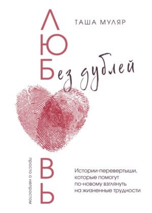 cover1__w600-9113 Любовь без дублей. Истории-перевертыши, которые помогут по-новому взглянуть на жизненные трудности