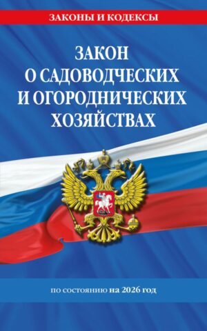 cover1__w600-9248 Закон о садоводческих и огороднических хозяйствах ФЗ по сост. на 2026 год / № 217 ФЗ