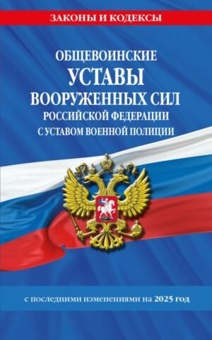 cover1__w600-9275 Общевоинские уставы Вооруженных Сил Российской Федерации с Уставом военной полиции с посл. изм. на 2025 г.