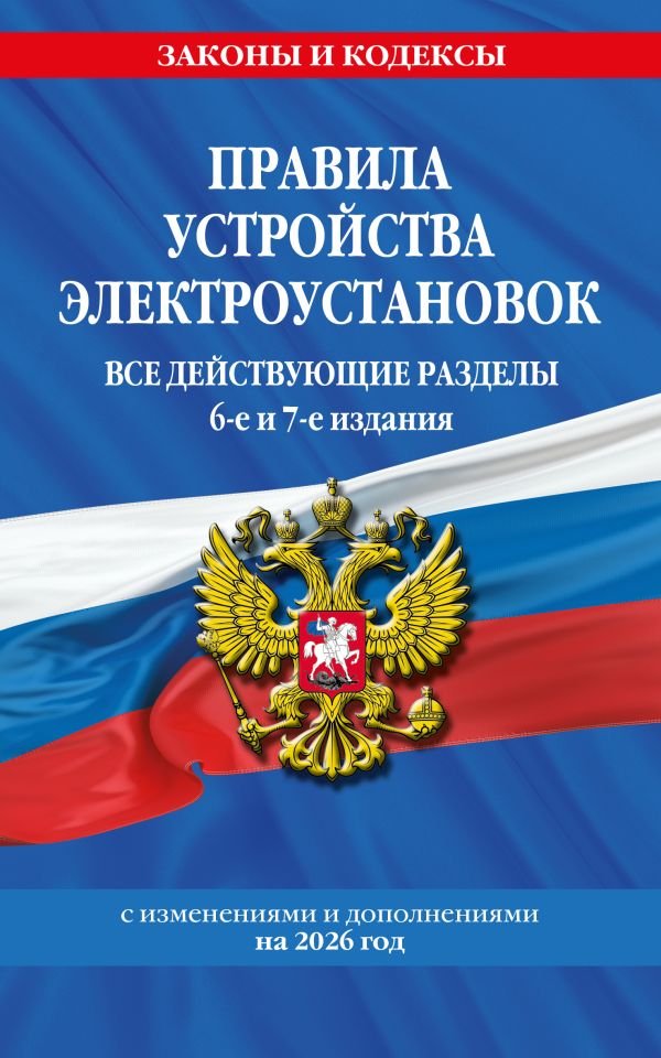 Правила устройства электроустановок с изм. и доп. на 2026 год. Все действующие разделы. 6-е и 7-е издания