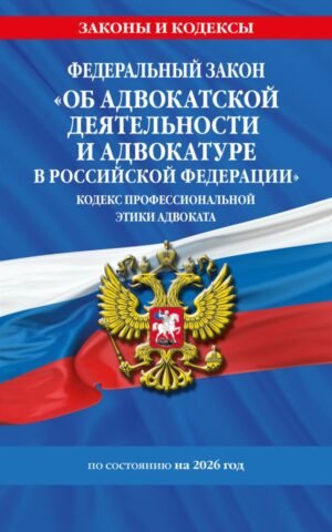 cover1__w600-9338 ФЗ "Об адвокатской деятельности и адвокатуре в Российской Федерации". "Кодекс профессиональной этики адвоката". По сост. на 2026 год / ФЗ №63-ФЗ